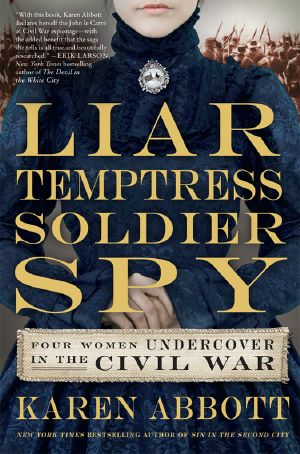 Liar, Temptress, Soldier, Spy (Four Women Undercover in the Civil War)