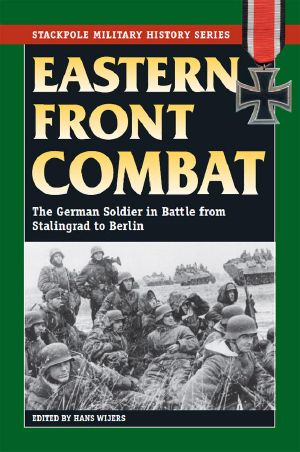 Eastern Front Combat · The German Soldier in Battle from Stalingrad to Berlin (Stackpole Military History Series)