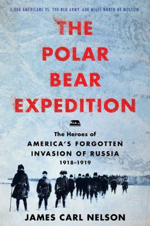 Polar Bear Expedition · the Heroes of America's Forgotten Invasion of Russia (9780062852793)