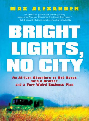 Bright Lights, No City: An African Adventure on Bad Roads With a Brother and a Very Weird Business Plan