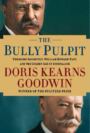 The Bully Pulpit · Theodore Roosevelt, William Howard Taft, and the Golden Age of Journalism