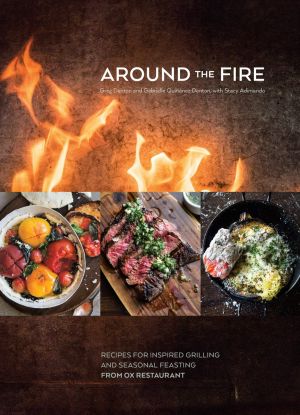 Around the Fire · Recipes for Inspired Grilling and Seasonal Feasting From Ox Restaurant