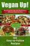 Vegan Up! · Mouthwatering and Nutritious Whole-Food Dishes - 150 Easy-to-Follow Recipes