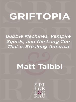 Griftopia · Bubble Machines, Vampire Squids, and the Long Con That Is Breaking America