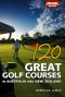 120 Great Golf Courses in Australia and New Zealand