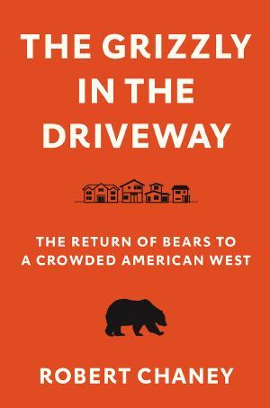 The Grizzly in the Driveway: The Return of Bears to a Crowded American West