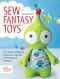 Sew Fantasy Toys · 10 Sewing Patterns for Magical Creatures From Dragons to Mermaids