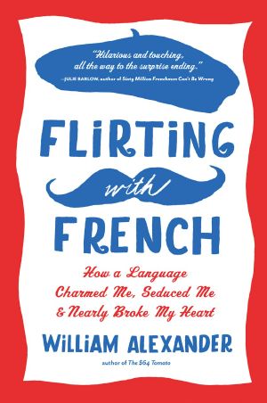 Flirting with French · How a Language Charmed Me, Seduced Me, and Nearly Broke My Heart