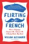 Flirting with French · How a Language Charmed Me, Seduced Me, and Nearly Broke My Heart