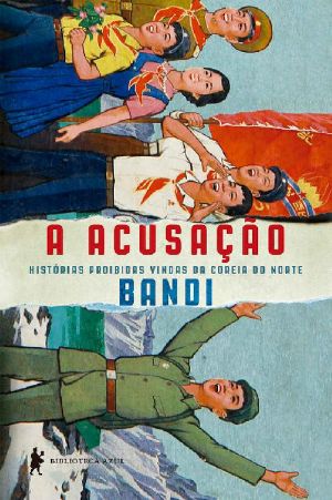 A acusação: histórias proibidas vindas da Coreia do Norte