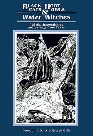 Black Cats, Hoot Owls, and Water Witches · Beliefs, Superstitions, and Sayings From Texas