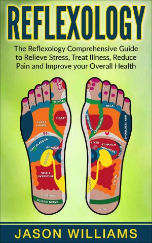 Reflexology · the Reflexology Comprehensive Guide to Relieve Stress, Treat Illness, Reduce Pain and Improve Your Overall Health