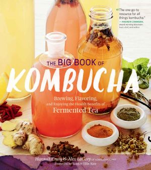 The Big Book of Kombucha · Brewing, Flavoring, and Enjoying the Health Benefits of Fermented Tea