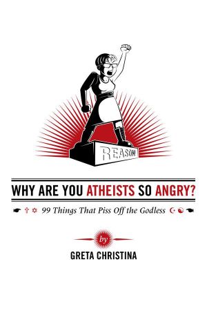 Why Are You Atheists So Angry · 99 Things That Piss Off the Godless