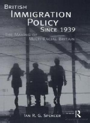 British Immigration Policy Since 1939 · The Making of Multi-Racial Britain