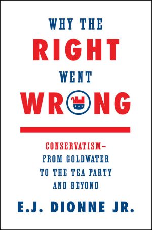 Why the Right Went Wrong · Conservatism—From Goldwater to the Tea Party and Beyond