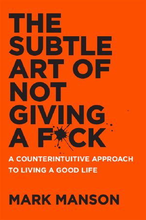 The Subtle Art of Not Giving a F_ck · A Counterintuitive Approach to Living a Good Life