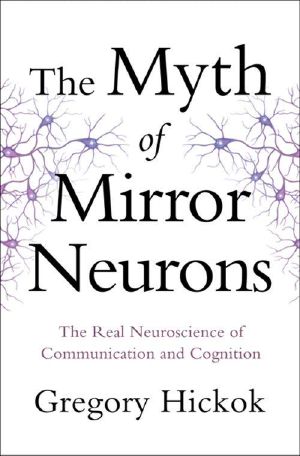 The Myth of Mirror Neurons · The Real Neuroscience of Communication and Cognition