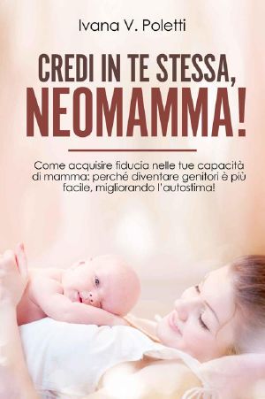 Credi in Te Stessa, Neomamma! · Come Acquisire Fiducia Nelle Tue Capacità Di Mamma. Perché Diventare Genitori È Più Facile, Migliorando L’autostima!