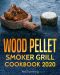 Wood Pellet Smoker Grill Cookbook 2020 · the Ultimate Wood Pellet Grill Cookbook for You and Your Family · Complete Wood Smoker Cookbook for Your Wood Pellet Grill (Pellet Smoker Cookbooks 1)