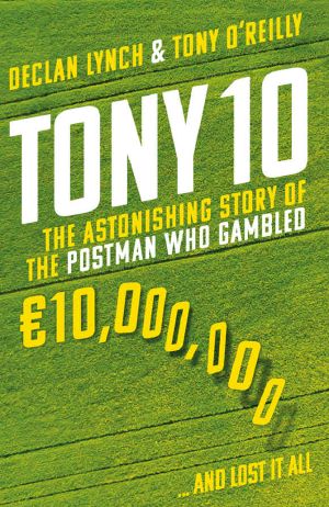 Tony 10 · the Astonishing Story of the Postman Who Gambled €10,000,000 … and Lost It All