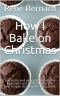 How I Bake on Christmas: Successful and easy preparation. For beginners and professionals. The best recipes designed for every taste.