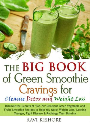 The Big Book of Green Smoothie Cravings for Cleanse, Detox and Weight Loss: Discover the Secrets of "Top 70" Green Vegetables and Fruits Smoothie Recipes for Quick Weight Loss & Fight Diseases