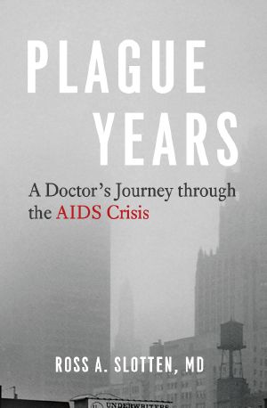 Plague Years, A Doctor’s Journey through the AIDS Crisis