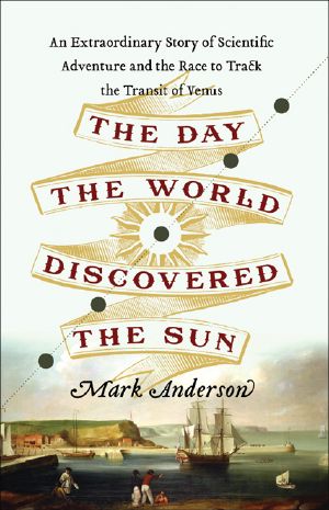 The Day the World Discovered the Sun · an Extraordinary Story of Scientific Adventure and the Race to Track the Transit of Venus