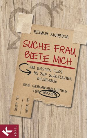 Suche Frau, biete mich · vom ersten Flirt bis zur glücklichen Beziehung · eine Gebrauchsanleitung für Männer