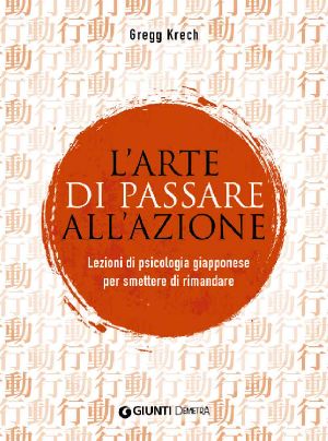 L'Arte Di Passare All'azione. Lezioni Di Psicologia Giapponese Per Smettere Di Rimandare