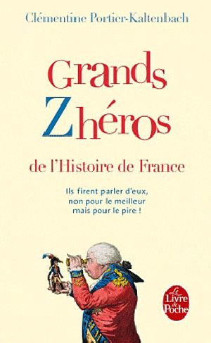 Grands Zhéros De L'Histoire De France · Ils Firent Parler D'eux, Non Pour Le Meilleur Mais Pour Le Pire !