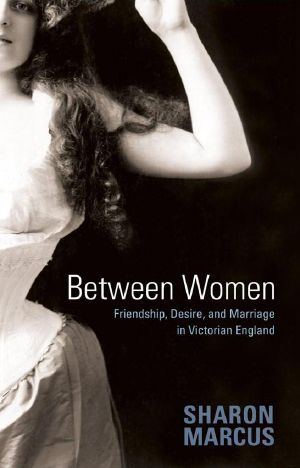 Between Women · Friendship, Desire, & Marriage in Victorian England