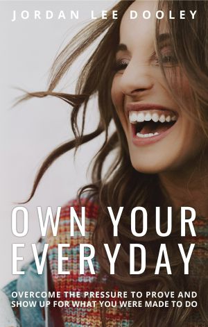 Own Your Everyday, Overcome the Pressure to Prove and Show Up for What You Were Made to Do