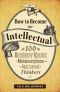 How to Become an Intellectual · 100 Mandatory Maxims to Metamorphose Into the Most Learned of Thinkers