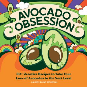 Avocado Obsession · 50+ Creative Recipes to Take Your Love of Avocados to the Next Level