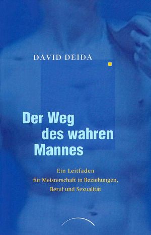 Der Weg des wahren Mannes: Ein Leitfaden für Meisterschaft in Beziehungen, Beruf und Sexualität