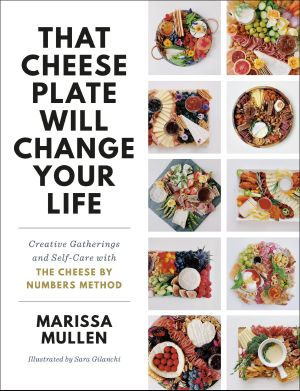 That Cheese Plate Will Change Your Life, Creative Gatherings and Self-Care with the Cheese By Numbers Method