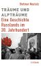 Träume und Alpträume · Eine Geschichte Russlands im 20. Jahrhundert