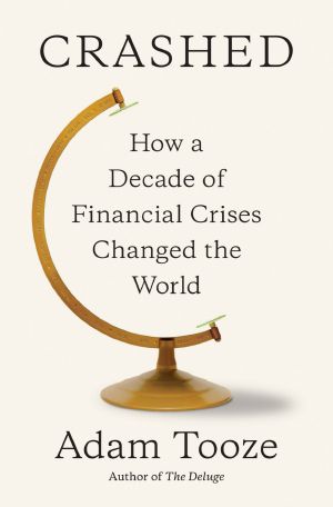 Crashed · How a Decade of Financial Crises Changed the World, How a Decade of Financial Crises Changed the World