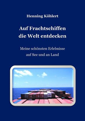 Auf Frachtschiffen die Welt entdecken · Meine schönsten Erlebnisse auf See und an Land