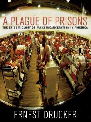 A Plague of Prisons · the Epidemiology of Mass Incarceration in America