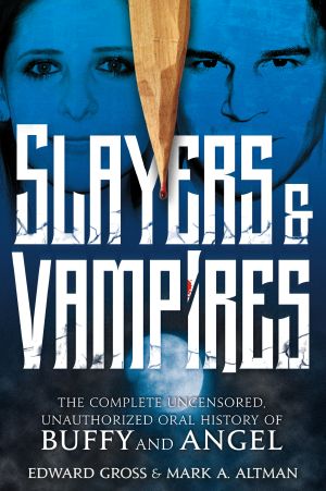 Slayers & Vampires · the Complete Uncensored, Unauthorized Oral History of Buffy & Angel