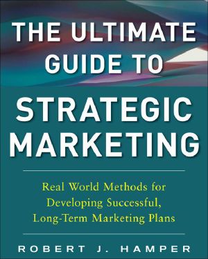 The Ultimate Guide to Strategic Marketing · Real World Methods for Developing Successful, Long-Term Marketing Plans