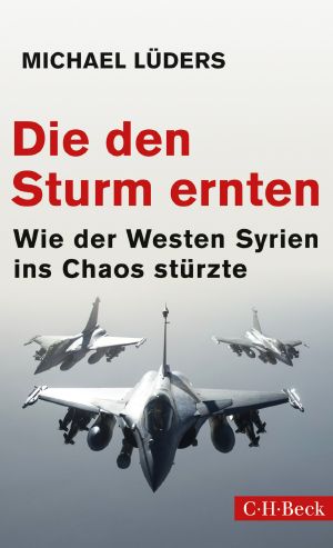 Die den Sturm ernten · Wie der Westen Syrien ins Chaos stürzte