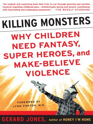 Killing Monsters · Why Children Need Fantasy, Super Heroes, and Make-Believe Violence