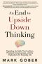 An End to Upside Down Thinking · Dispelling the Myth That the Brain Produces Consciousness, and the Implications for Everyday Life