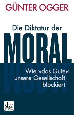 Die Diktatur der Moral · Wie 'das Gute' unsere Gesellschaft blockiert