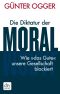 Die Diktatur der Moral · Wie 'das Gute' unsere Gesellschaft blockiert