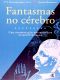 Fantasmas no Cérebro - Uma Investigação dos Mistérios da Mente Humana